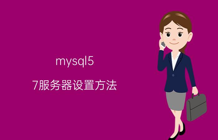 mysql5.7服务器设置方法 服务器运行环境怎么快速搭建？